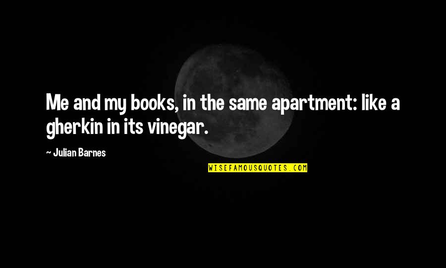 Gherkin Quotes By Julian Barnes: Me and my books, in the same apartment: