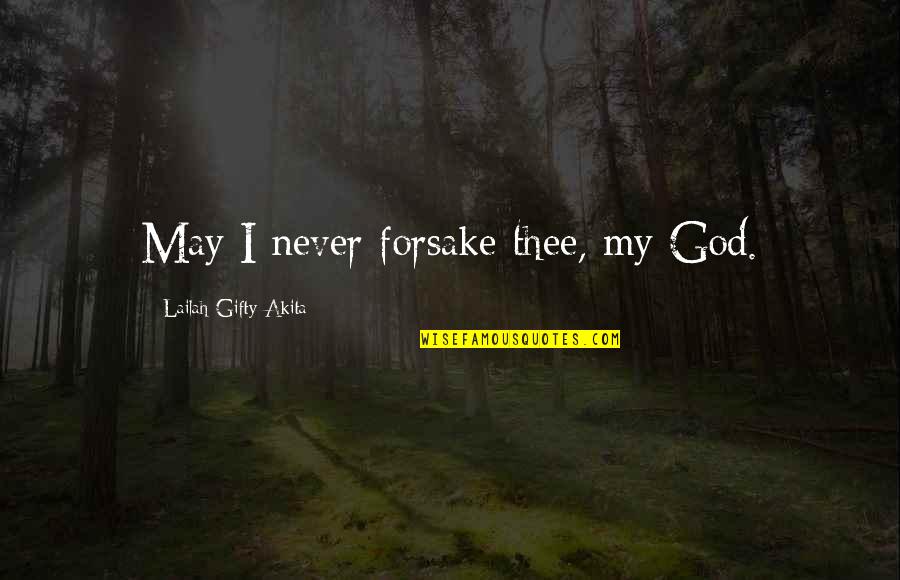 Gherkins Quotes By Lailah Gifty Akita: May I never forsake thee, my God.