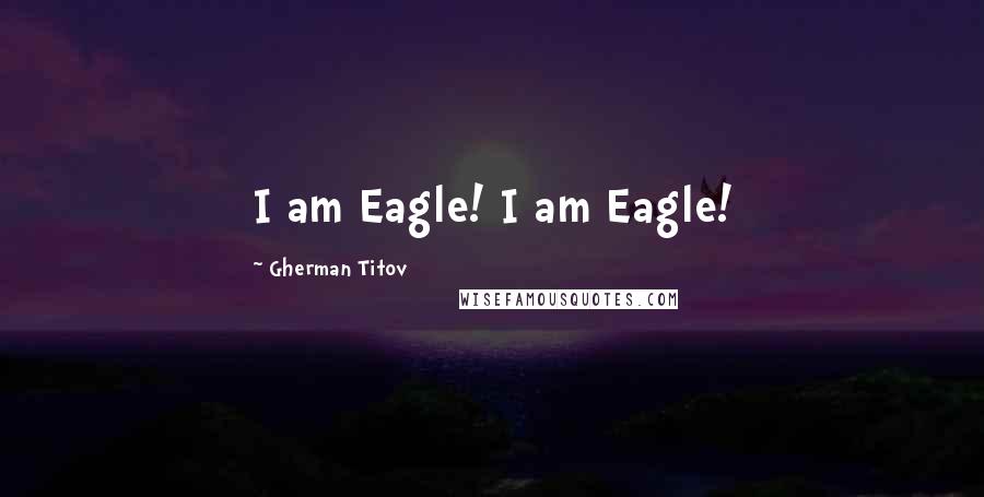 Gherman Titov quotes: I am Eagle! I am Eagle!