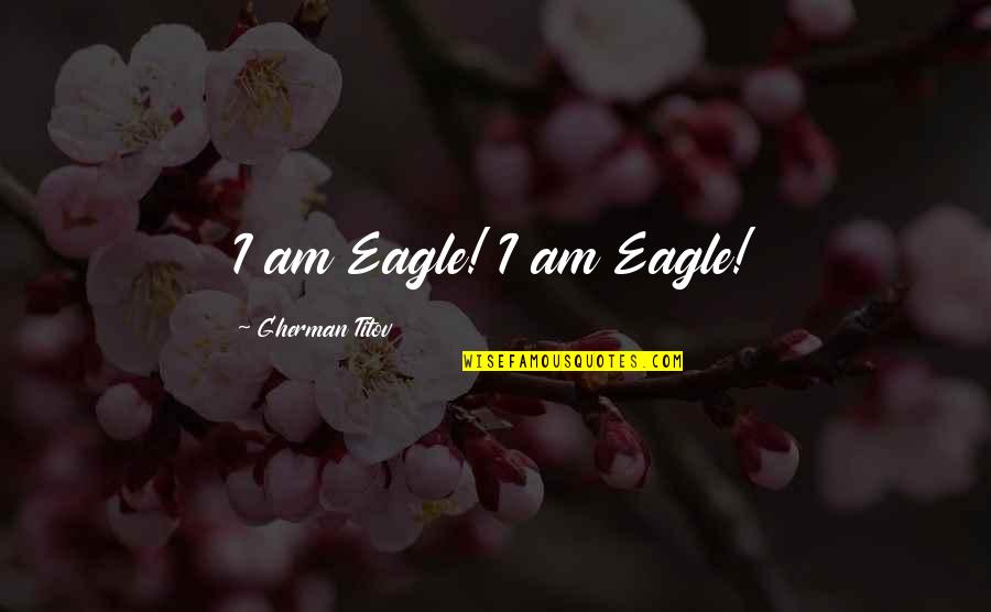 Gherman Titov Quotes By Gherman Titov: I am Eagle! I am Eagle!