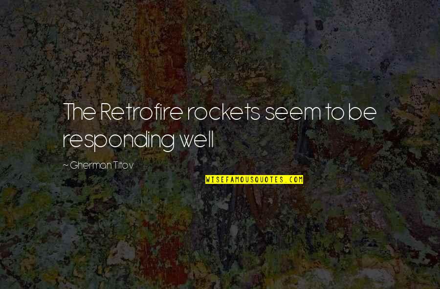 Gherman Titov Quotes By Gherman Titov: The Retrofire rockets seem to be responding well Gherman Titov Quotes By Gherman Titov: The Retrofire rockets seem to be responding well