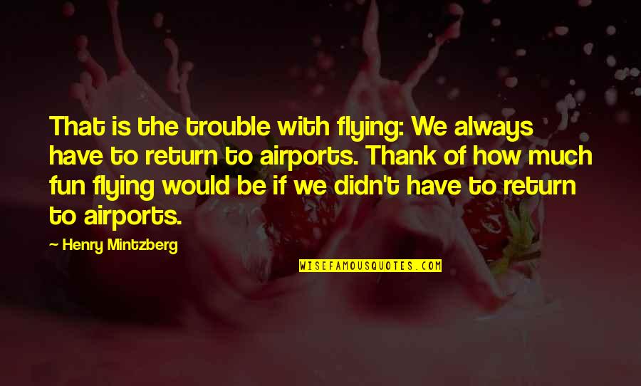 Ghermezian House Quotes By Henry Mintzberg: That is the trouble with flying: We always