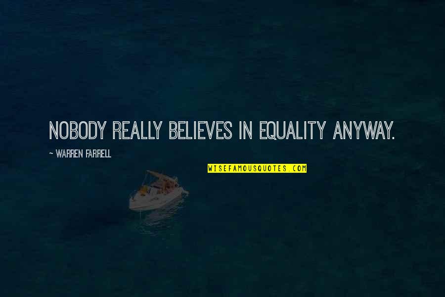 Ghermezian Net Quotes By Warren Farrell: Nobody really believes in equality anyway. Ghermezian Net Quotes By Warren Farrell: Nobody really believes in equality anyway.