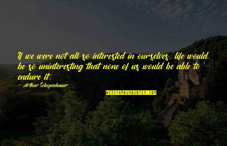Ghetti Quotes By Arthur Schopenhauer: If we were not all so interested in Ghetti Quotes By Arthur Schopenhauer: If we were not all so interested in