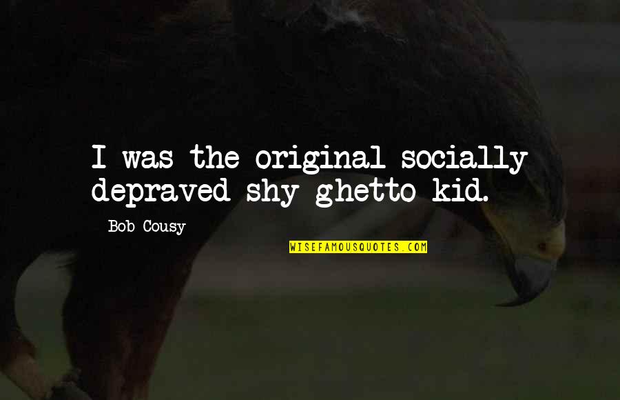 Ghetto Best Quotes By Bob Cousy: I was the original socially depraved shy ghetto