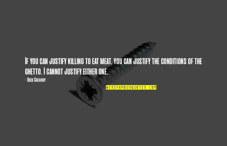Ghetto Best Quotes By Dick Gregory: If you can justify killing to eat meat, Ghetto Best Quotes By Dick Gregory: If you can justify killing to eat meat,