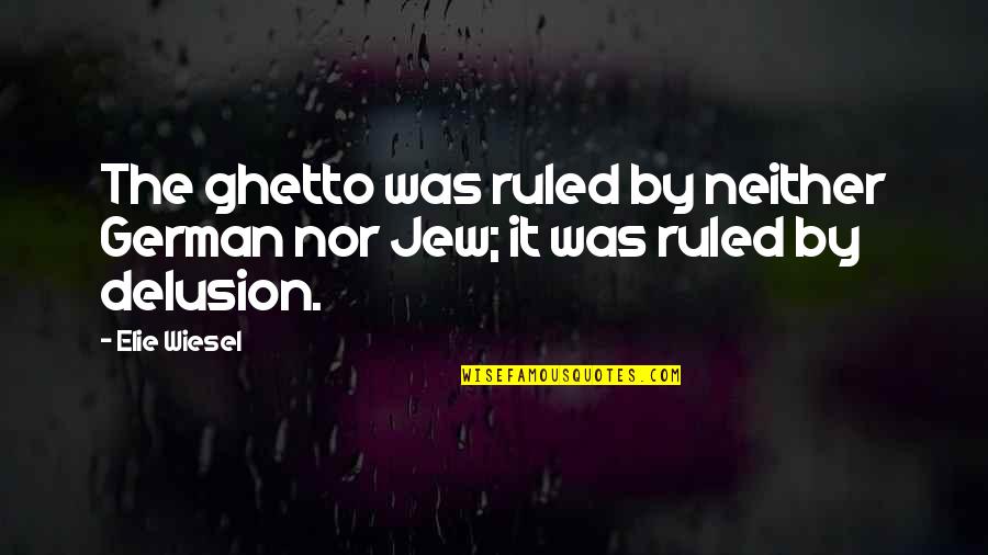 Ghetto Best Quotes By Elie Wiesel: The ghetto was ruled by neither German nor