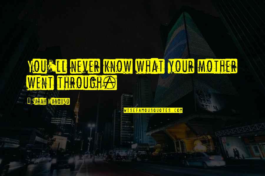 Ghetto Blaster Quotes By Sarah Manguso: You'll never know what your mother went through. Ghetto Blaster Quotes By Sarah Manguso: You'll never know what your mother went through.