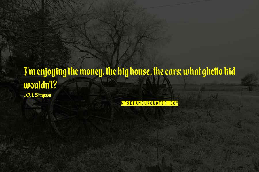 Ghetto Cars Quotes By O.J. Simpson: I'm enjoying the money, the big house, the