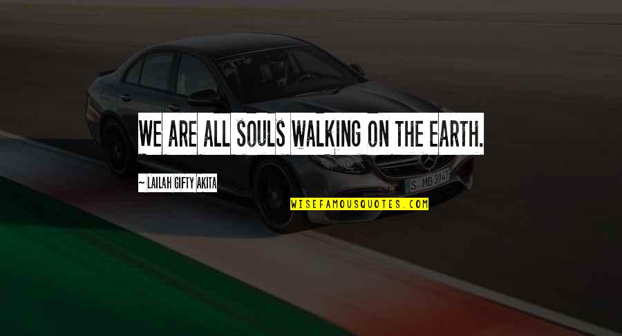 Ghetto Lit Quotes By Lailah Gifty Akita: We are all souls walking on the earth. Ghetto Lit Quotes By Lailah Gifty Akita: We are all souls walking on the earth.
