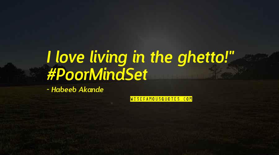 Ghetto Living Quotes By Habeeb Akande: I love living in the ghetto!" #PoorMindSet