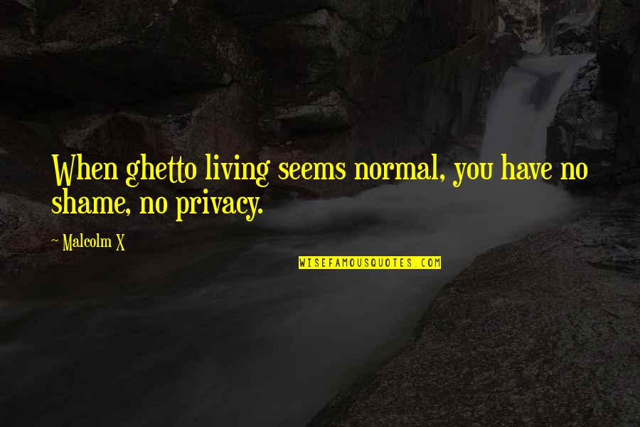 Ghetto Living Quotes By Malcolm X: When ghetto living seems normal, you have no