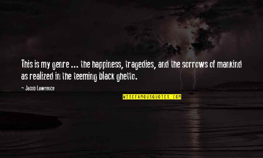 Ghetto Quotes By Jacob Lawrence: This is my genre ... the happiness, tragedies,