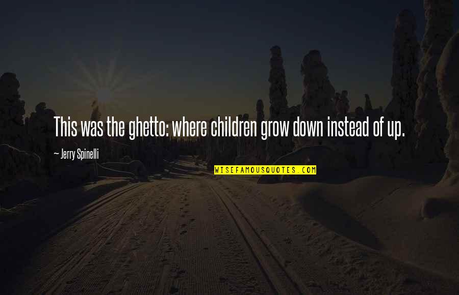 Ghetto Quotes By Jerry Spinelli: This was the ghetto: where children grow down