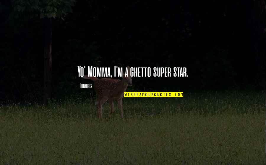 Ghetto Quotes By Ludacris: Yo' Momma, I'm a ghetto super star.