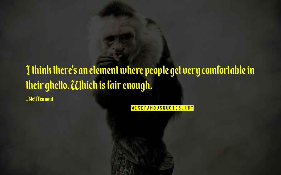 Ghetto Quotes By Neil Tennant: I think there's an element where people get Ghetto Quotes By Neil Tennant: I think there's an element where people get