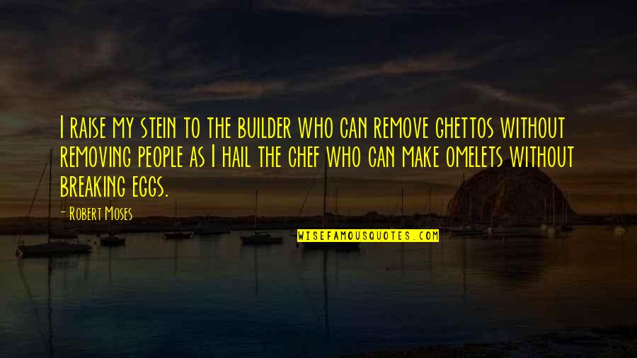 Ghetto Quotes By Robert Moses: I raise my stein to the builder who