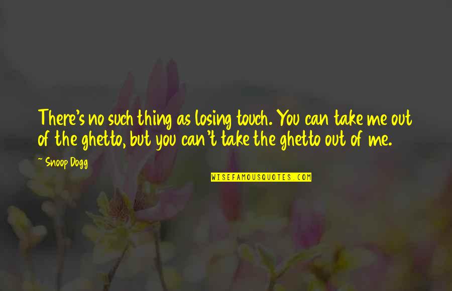Ghetto Quotes By Snoop Dogg: There's no such thing as losing touch. You
