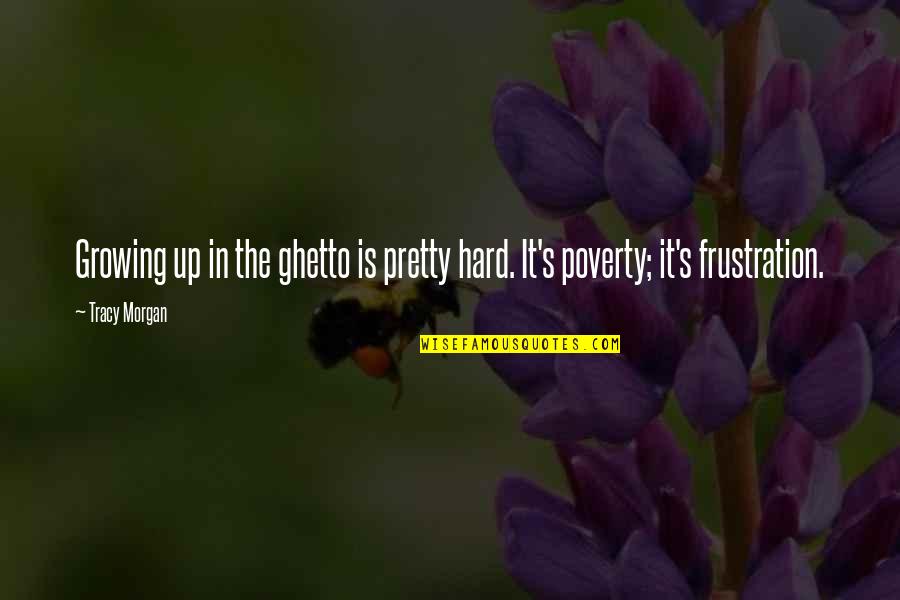 Ghetto Quotes By Tracy Morgan: Growing up in the ghetto is pretty hard.
