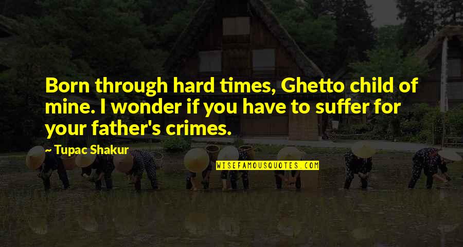 Ghetto Quotes By Tupac Shakur: Born through hard times, Ghetto child of mine.