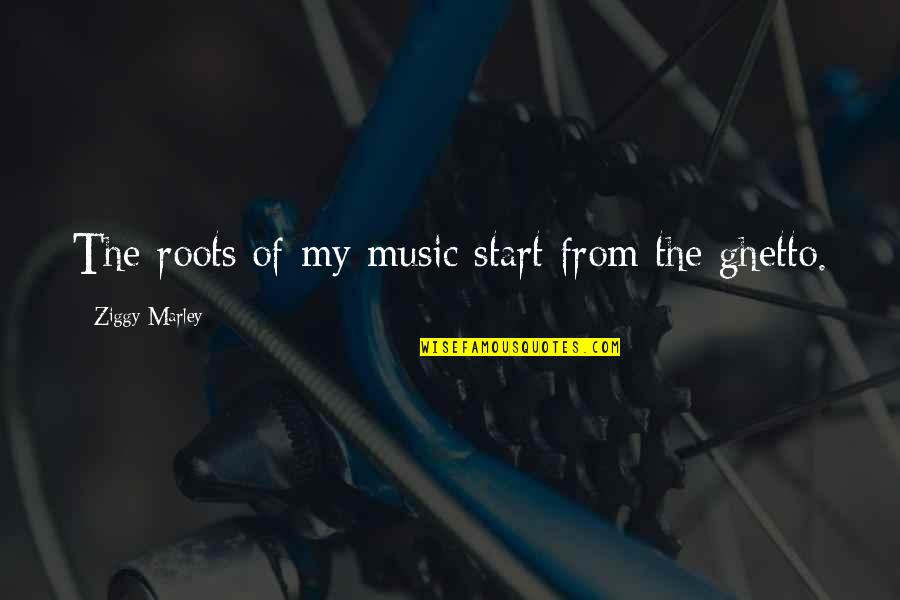 Ghetto Quotes By Ziggy Marley: The roots of my music start from the