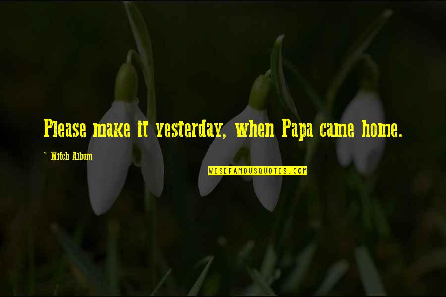 Ghetto Real Life Quotes By Mitch Albom: Please make it yesterday, when Papa came home.