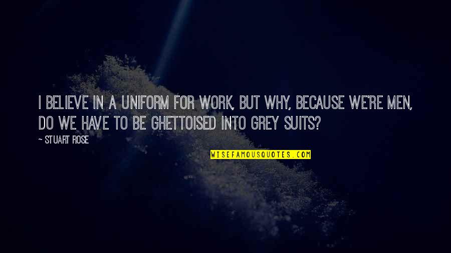 Ghettoised Quotes By Stuart Rose: I believe in a uniform for work, but