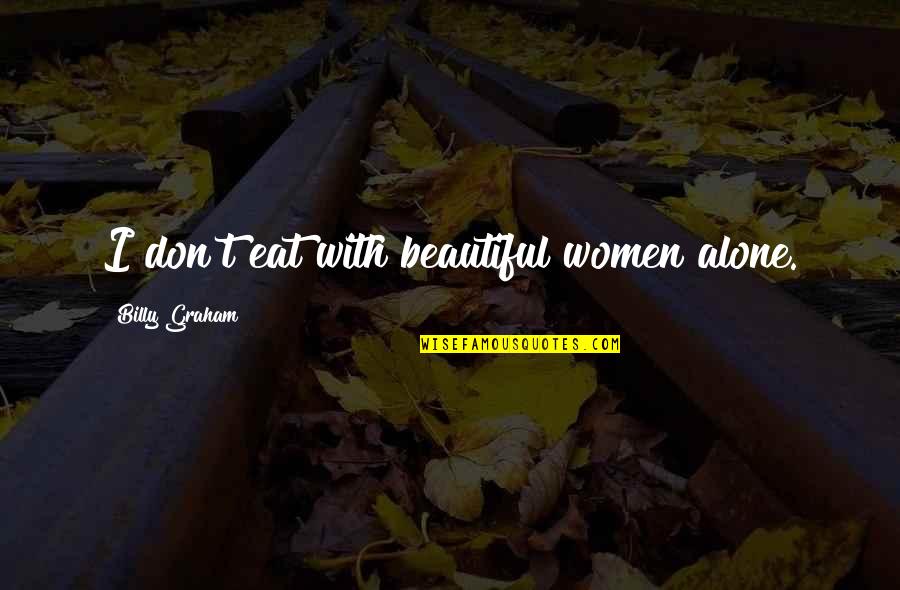 Ghettos In Night Quotes By Billy Graham: I don't eat with beautiful women alone. Ghettos In Night Quotes By Billy Graham: I don't eat with beautiful women alone.
