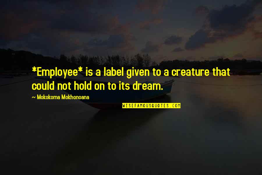 Ghettos In Night Quotes By Mokokoma Mokhonoana: *Employee* is a label given to a creature