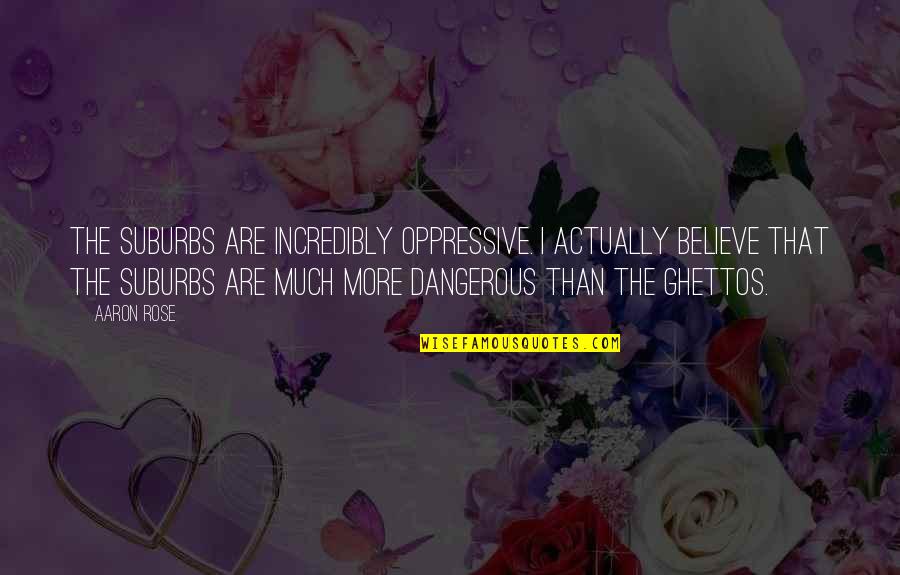 Ghettos Quotes By Aaron Rose: The suburbs are incredibly oppressive. I actually believe