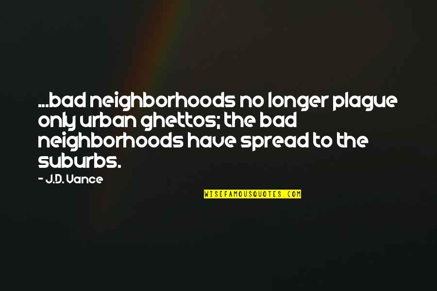 Ghettos Quotes By J.D. Vance: ...bad neighborhoods no longer plague only urban ghettos;