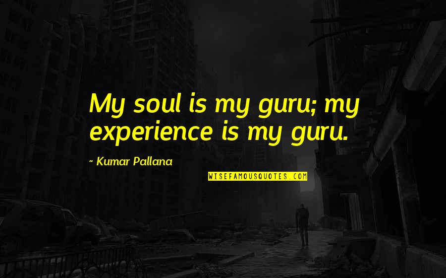 Ghettos Quotes By Kumar Pallana: My soul is my guru; my experience is Ghettos Quotes By Kumar Pallana: My soul is my guru; my experience is