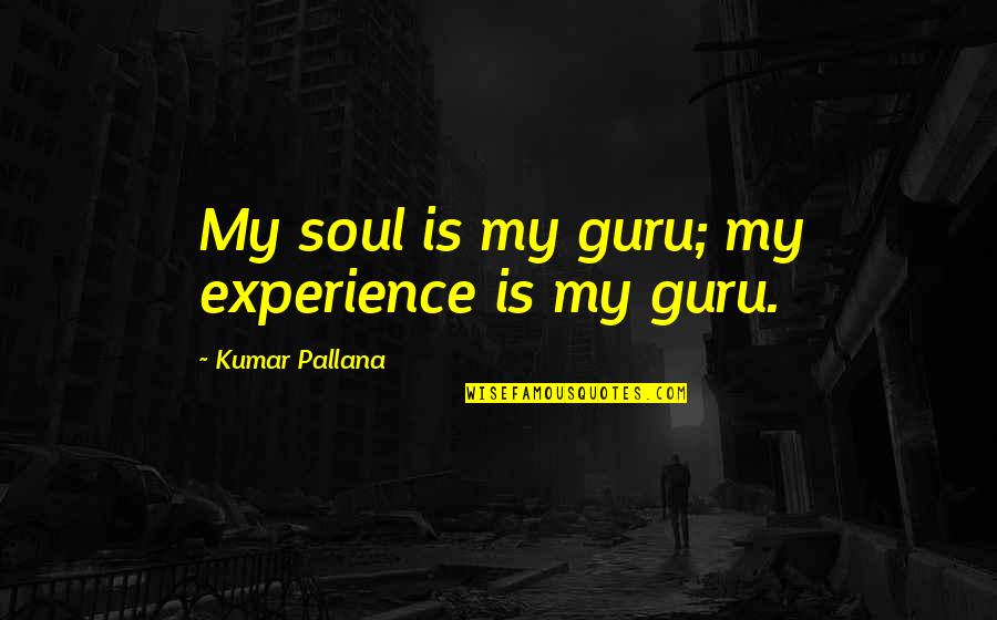 Ghettos Quotes By Kumar Pallana: My soul is my guru; my experience is