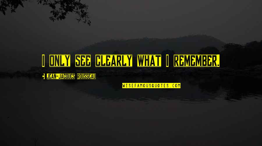 Ghettoside Quotes By Jean-Jacques Rousseau: I only see clearly what I remember.