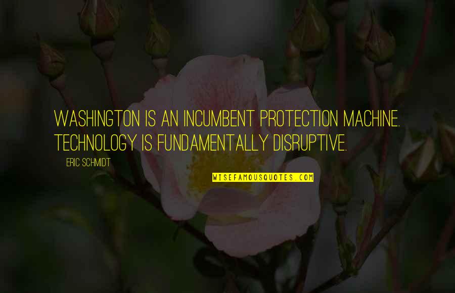 Gheysens Paul Quotes By Eric Schmidt: Washington is an incumbent protection machine. Technology is Gheysens Paul Quotes By Eric Schmidt: Washington is an incumbent protection machine. Technology is