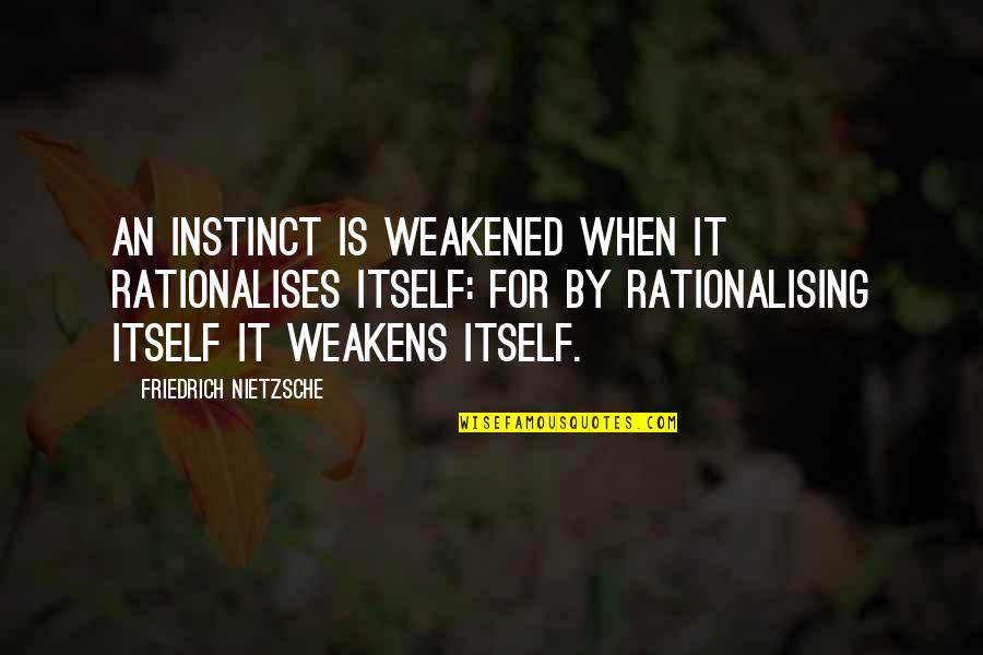 Ghezzi And Annoni Quotes By Friedrich Nietzsche: An instinct is weakened when it rationalises itself: Ghezzi And Annoni Quotes By Friedrich Nietzsche: An instinct is weakened when it rationalises itself: