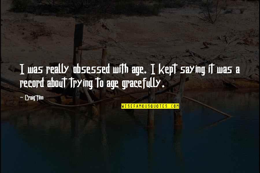 Ghiaia Per Strade Quotes By Craig Finn: I was really obsessed with age. I kept Ghiaia Per Strade Quotes By Craig Finn: I was really obsessed with age. I kept