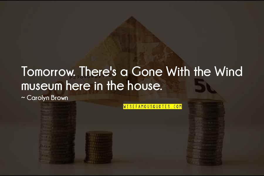 Ghiandaia Uccello Quotes By Carolyn Brown: Tomorrow. There's a Gone With the Wind museum Ghiandaia Uccello Quotes By Carolyn Brown: Tomorrow. There's a Gone With the Wind museum