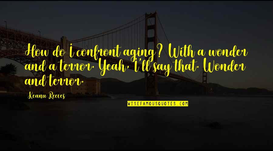 Ghiasi Quantum Quotes By Keanu Reeves: How do I confront aging? With a wonder Ghiasi Quantum Quotes By Keanu Reeves: How do I confront aging? With a wonder
