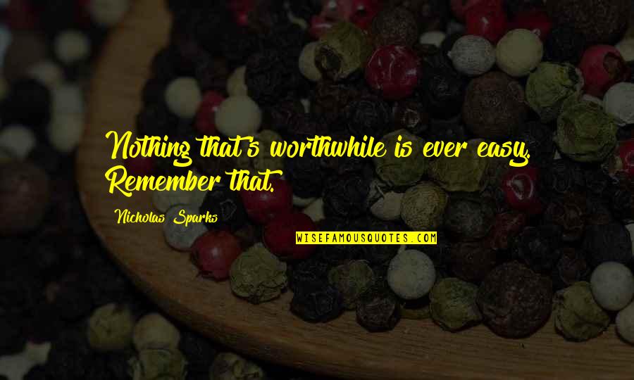 Ghicitori De Toamna Quotes By Nicholas Sparks: Nothing that's worthwhile is ever easy. Remember that. Ghicitori De Toamna Quotes By Nicholas Sparks: Nothing that's worthwhile is ever easy. Remember that.