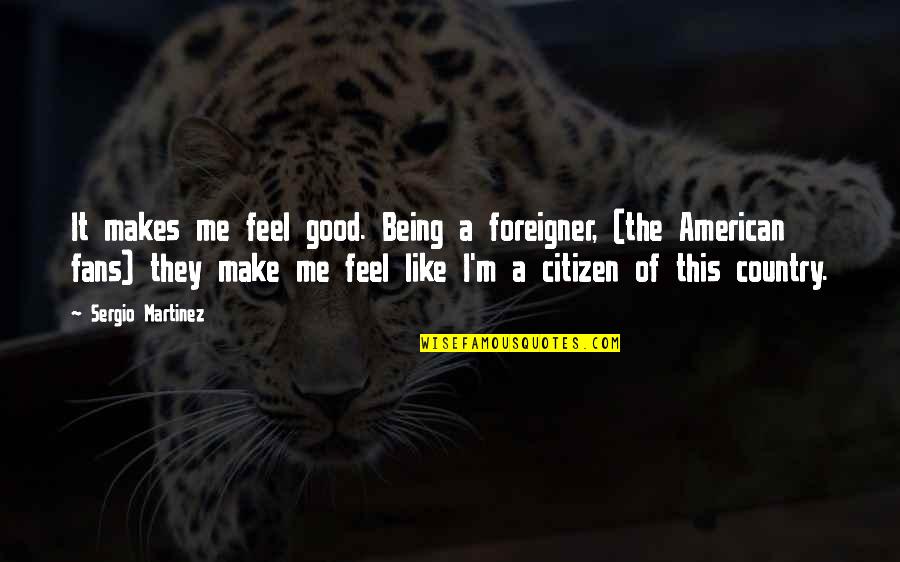 Ghigliottina In Inglese Quotes By Sergio Martinez: It makes me feel good. Being a foreigner, Ghigliottina In Inglese Quotes By Sergio Martinez: It makes me feel good. Being a foreigner,