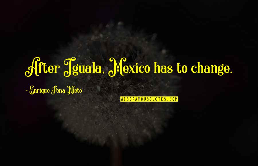 Ghilannain Quotes By Enrique Pena Nieto: After Iguala, Mexico has to change.