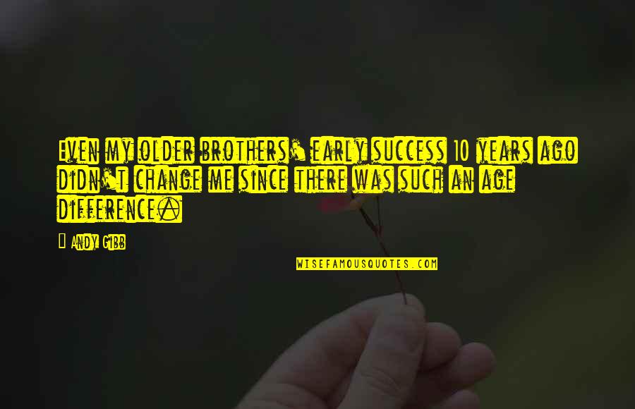 Ghilarducci Illinois Quotes By Andy Gibb: Even my older brothers' early success 10 years Ghilarducci Illinois Quotes By Andy Gibb: Even my older brothers' early success 10 years