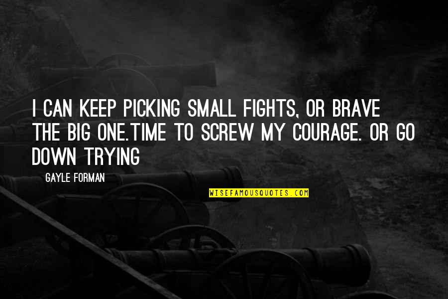Ghilarducci Illinois Quotes By Gayle Forman: I can keep picking small fights, or brave Ghilarducci Illinois Quotes By Gayle Forman: I can keep picking small fights, or brave