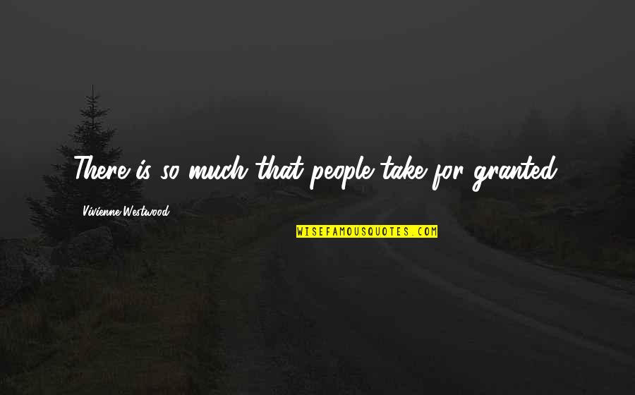 Ghilarducci Illinois Quotes By Vivienne Westwood: There is so much that people take for Ghilarducci Illinois Quotes By Vivienne Westwood: There is so much that people take for