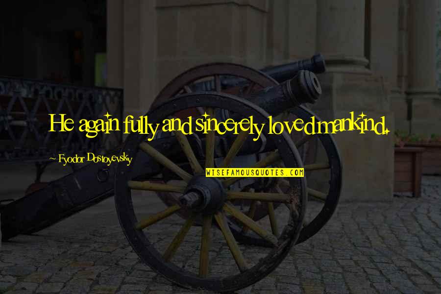 Ghilimele Quotes By Fyodor Dostoyevsky: He again fully and sincerely loved mankind. Ghilimele Quotes By Fyodor Dostoyevsky: He again fully and sincerely loved mankind.