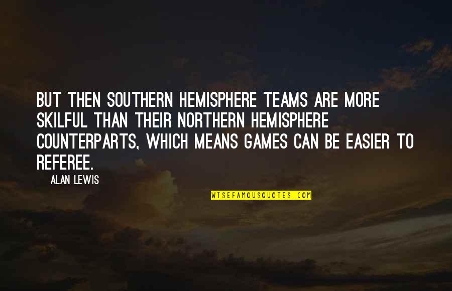 Ghilimelele Quotes By Alan Lewis: But then southern hemisphere teams are more skilful Ghilimelele Quotes By Alan Lewis: But then southern hemisphere teams are more skilful