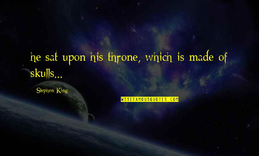 Ghilimelele Quotes By Stephen King: he sat upon his throne, which is made Ghilimelele Quotes By Stephen King: he sat upon his throne, which is made