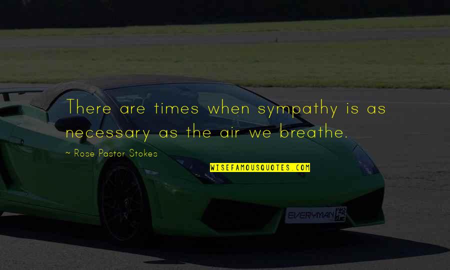 Ghillie Sniper Quotes By Rose Pastor Stokes: There are times when sympathy is as necessary Ghillie Sniper Quotes By Rose Pastor Stokes: There are times when sympathy is as necessary