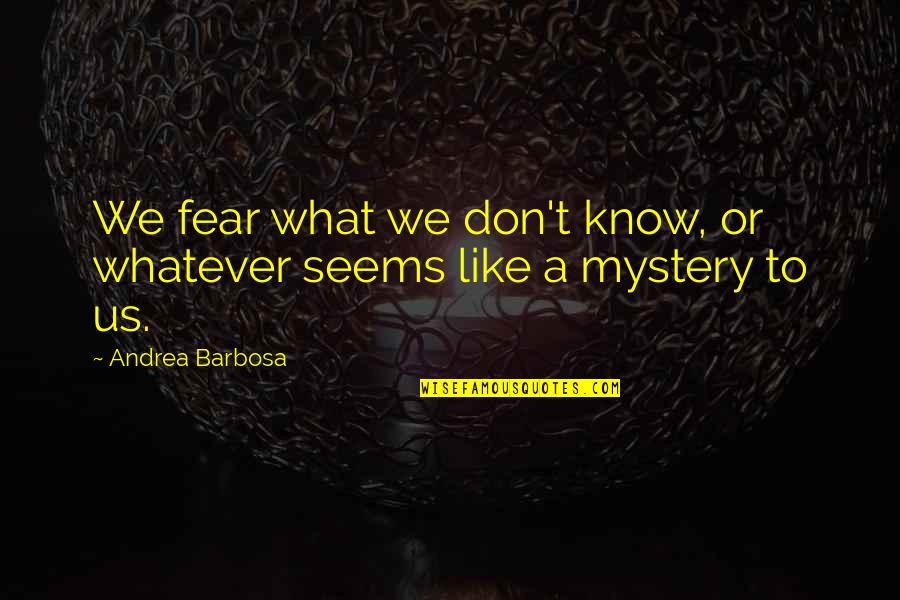 Ghima Quotes By Andrea Barbosa: We fear what we don't know, or whatever Ghima Quotes By Andrea Barbosa: We fear what we don't know, or whatever